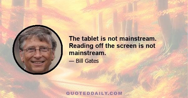 The tablet is not mainstream. Reading off the screen is not mainstream.