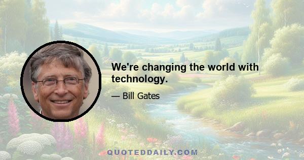 We're changing the world with technology.