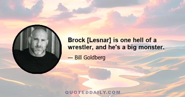 Brock [Lesnar] is one hell of a wrestler, and he's a big monster.
