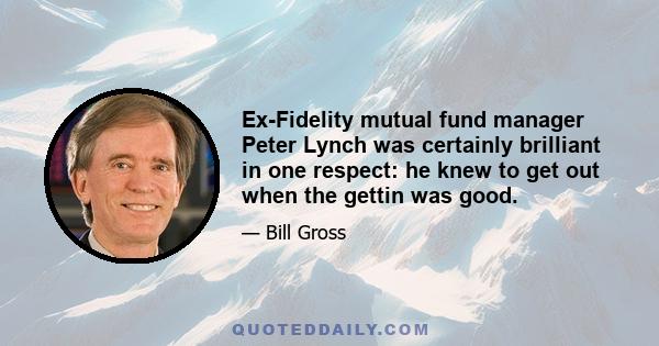 Ex-Fidelity mutual fund manager Peter Lynch was certainly brilliant in one respect: he knew to get out when the gettin was good.