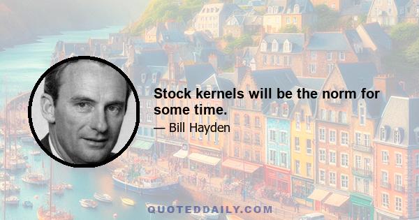 Stock kernels will be the norm for some time.