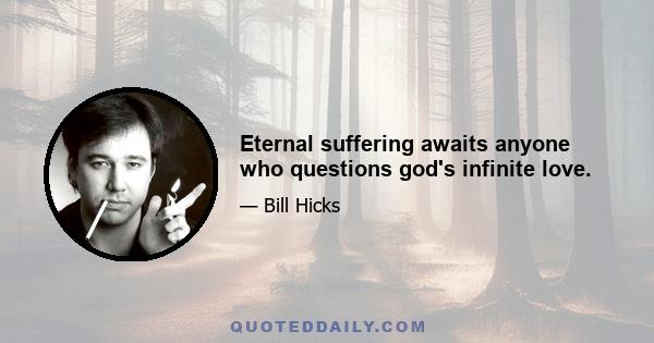 Eternal suffering awaits anyone who questions god's infinite love.