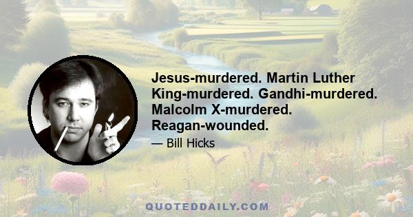 Jesus-murdered. Martin Luther King-murdered. Gandhi-murdered. Malcolm X-murdered. Reagan-wounded.