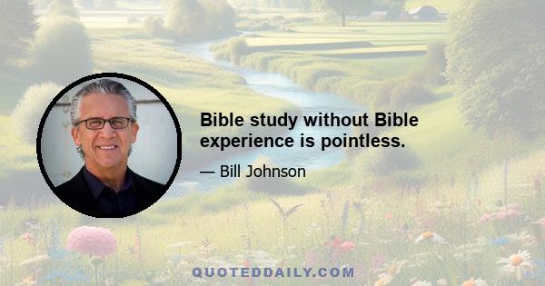 Bible study without Bible experience is pointless.