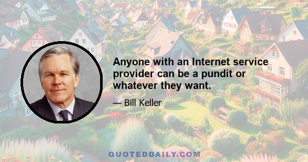 Anyone with an Internet service provider can be a pundit or whatever they want.