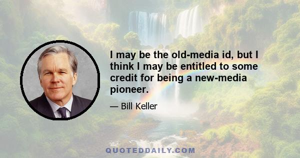 I may be the old-media id, but I think I may be entitled to some credit for being a new-media pioneer.