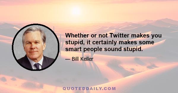 Whether or not Twitter makes you stupid, it certainly makes some smart people sound stupid.