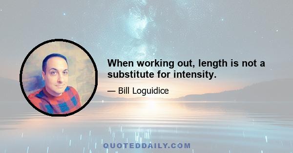 When working out, length is not a substitute for intensity.