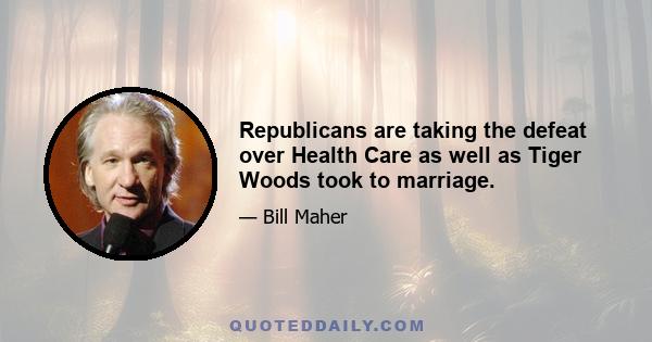 Republicans are taking the defeat over Health Care as well as Tiger Woods took to marriage.
