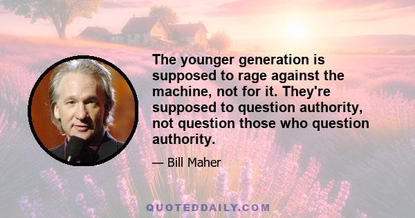 The younger generation is supposed to rage against the machine, not for it. They're supposed to question authority, not question those who question authority.