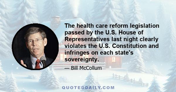 The health care reform legislation passed by the U.S. House of Representatives last night clearly violates the U.S. Constitution and infringes on each state's sovereignty.