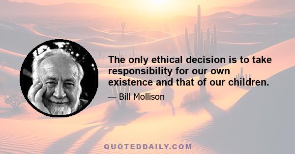 The only ethical decision is to take responsibility for our own existence and that of our children.