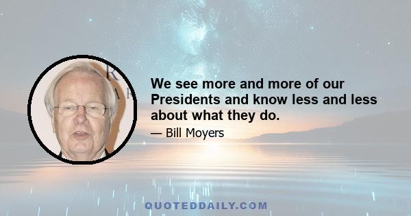 We see more and more of our Presidents and know less and less about what they do.