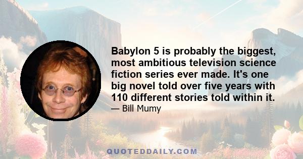 Babylon 5 is probably the biggest, most ambitious television science fiction series ever made. It's one big novel told over five years with 110 different stories told within it.