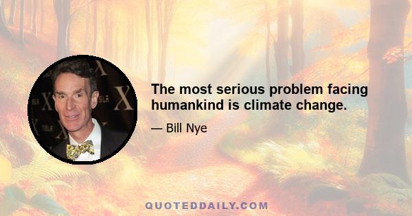 The most serious problem facing humankind is climate change.
