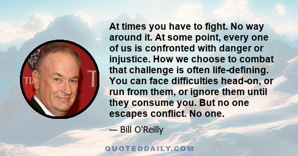 At times you have to fight. No way around it. At some point, every one of us is confronted with danger or injustice. How we choose to combat that challenge is often life-defining. You can face difficulties head-on, or