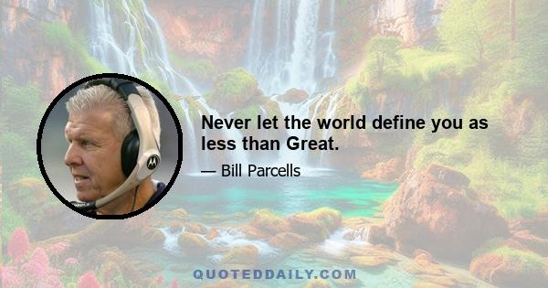 Never let the world define you as less than Great.