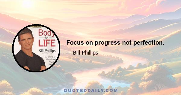 Focus on progress not perfection.