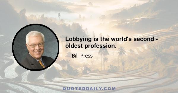 Lobbying is the world's second - oldest profession.