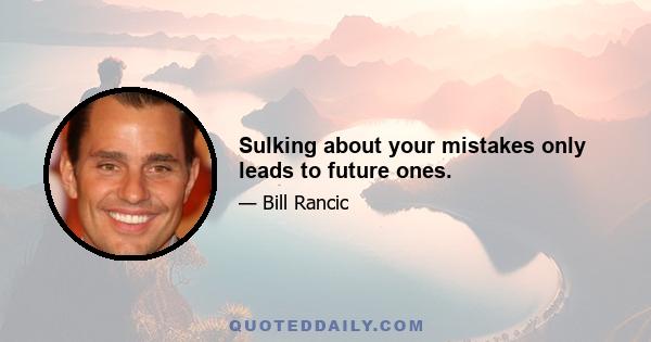Sulking about your mistakes only leads to future ones.