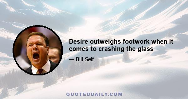 Desire outweighs footwork when it comes to crashing the glass