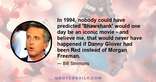 In 1994, nobody could have predicted 'Shawshank' would one day be an iconic movie - and believe me, that would never have happened if Danny Glover had been Red instead of Morgan Freeman.