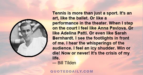 Tennis is more than just a sport. It's an art, like the ballet. Or like a performance in the theater.