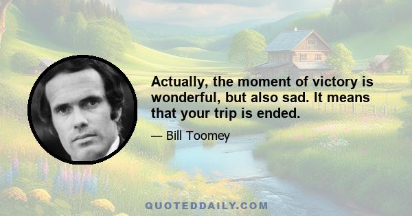 Actually, the moment of victory is wonderful, but also sad. It means that your trip is ended.