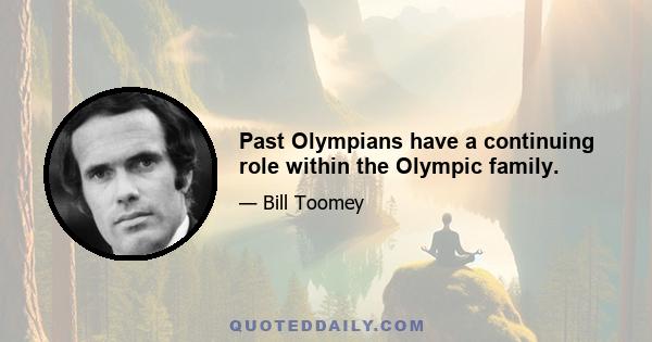Past Olympians have a continuing role within the Olympic family.
