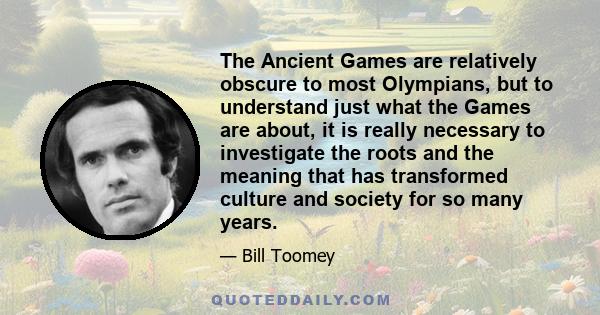 The Ancient Games are relatively obscure to most Olympians, but to understand just what the Games are about, it is really necessary to investigate the roots and the meaning that has transformed culture and society for