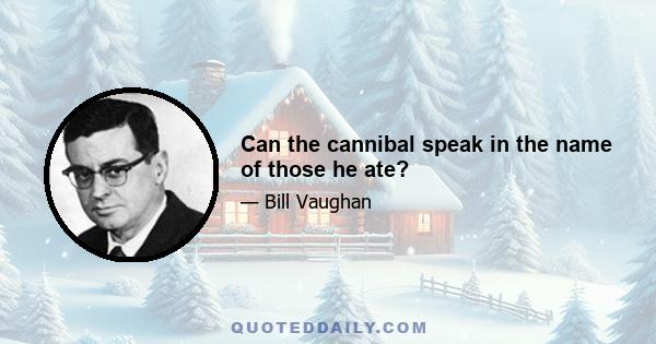 Can the cannibal speak in the name of those he ate?