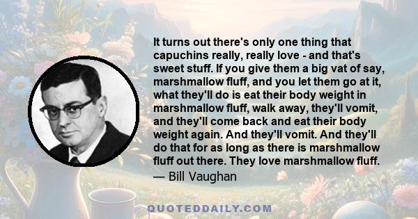 It turns out there's only one thing that capuchins really, really love - and that's sweet stuff. If you give them a big vat of say, marshmallow fluff, and you let them go at it, what they'll do is eat their body weight