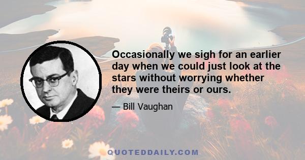 Occasionally we sigh for an earlier day when we could just look at the stars without worrying whether they were theirs or ours.