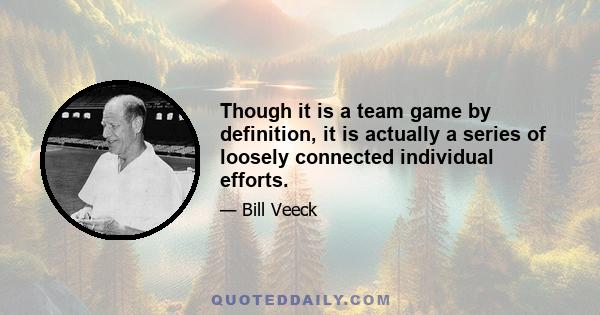 Though it is a team game by definition, it is actually a series of loosely connected individual efforts.