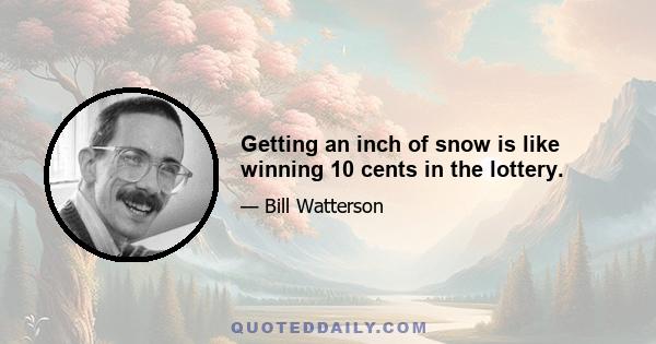 Getting an inch of snow is like winning 10 cents in the lottery.