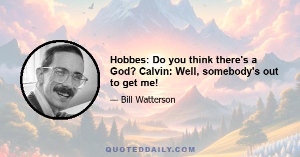 Hobbes: Do you think there's a God? Calvin: Well, somebody's out to get me!