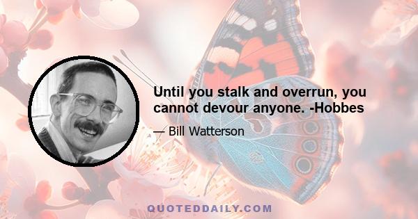 Until you stalk and overrun, you cannot devour anyone. -Hobbes