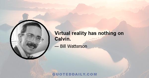 Virtual reality has nothing on Calvin.