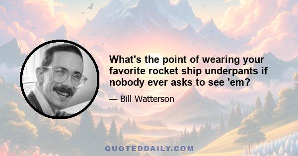 What's the point of wearing your favorite rocket ship underpants if nobody ever asks to see 'em?