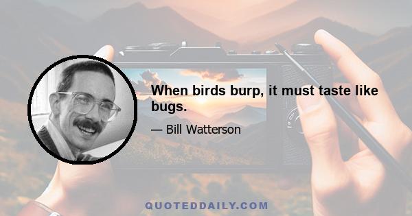 When birds burp, it must taste like bugs.