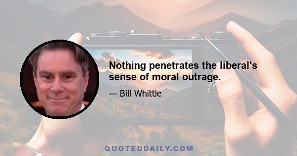 Nothing penetrates the liberal's sense of moral outrage.