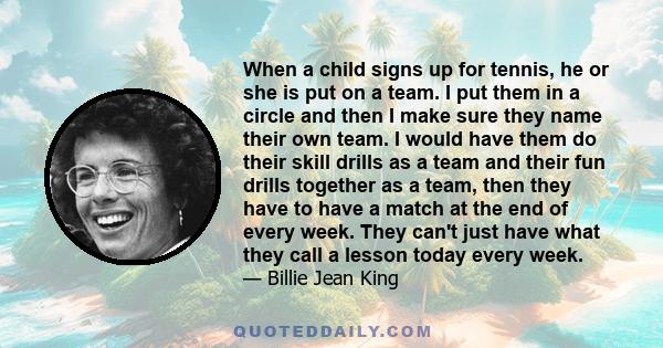 When a child signs up for tennis, he or she is put on a team. I put them in a circle and then I make sure they name their own team. I would have them do their skill drills as a team and their fun drills together as a