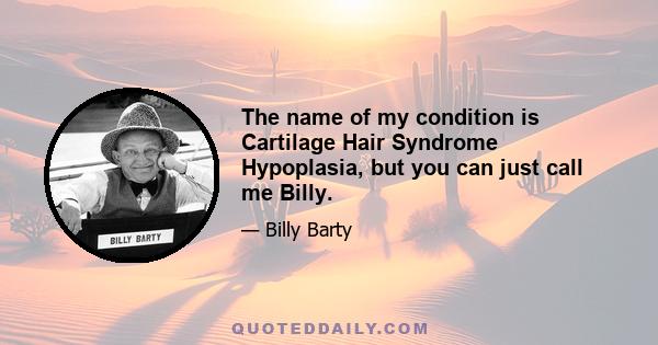 The name of my condition is Cartilage Hair Syndrome Hypoplasia, but you can just call me Billy.