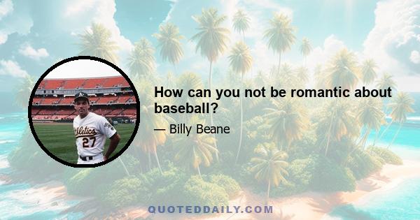 How can you not be romantic about baseball?