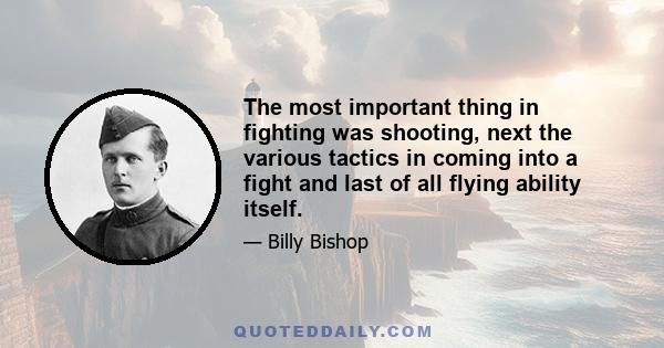 The most important thing in fighting was shooting, next the various tactics in coming into a fight and last of all flying ability itself.