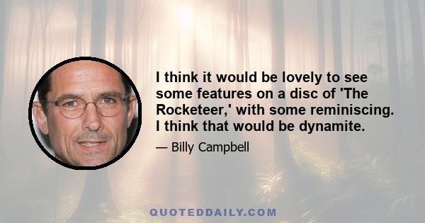 I think it would be lovely to see some features on a disc of 'The Rocketeer,' with some reminiscing. I think that would be dynamite.