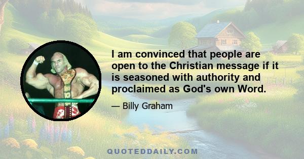 I am convinced that people are open to the Christian message if it is seasoned with authority and proclaimed as God's own Word.
