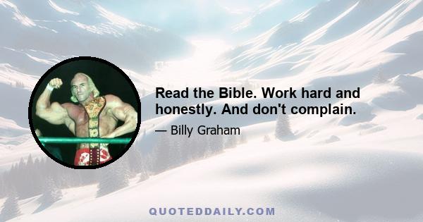 Read the Bible. Work hard and honestly. And don't complain.