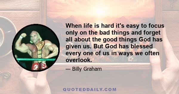 When life is hard it's easy to focus only on the bad things and forget all about the good things God has given us. But God has blessed every one of us in ways we often overlook.