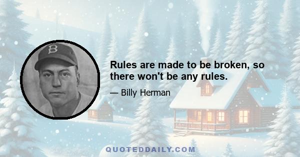 Rules are made to be broken, so there won't be any rules.